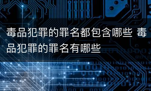 毒品犯罪的罪名都包含哪些 毒品犯罪的罪名有哪些