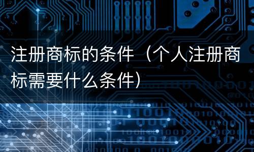 注册商标的条件（个人注册商标需要什么条件）
