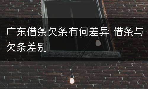 广东借条欠条有何差异 借条与欠条差别