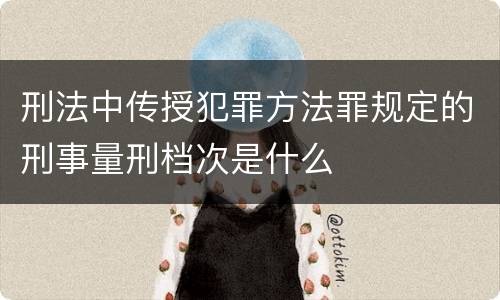 刑法中传授犯罪方法罪规定的刑事量刑档次是什么