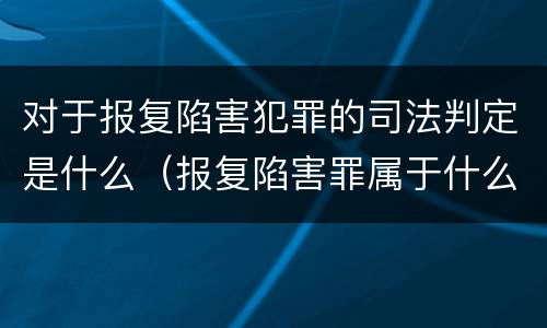 对于报复陷害犯罪的司法判定是什么（报复陷害罪属于什么罪）