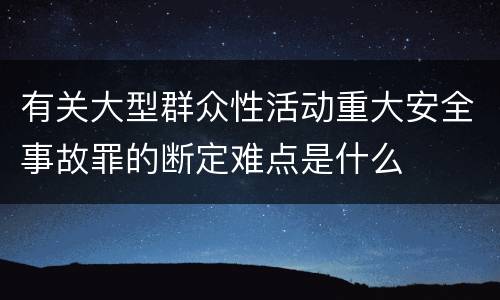 有关大型群众性活动重大安全事故罪的断定难点是什么
