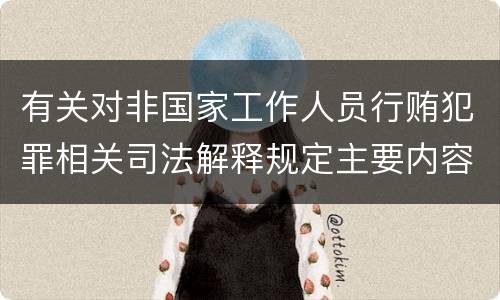 有关对非国家工作人员行贿犯罪相关司法解释规定主要内容包括什么