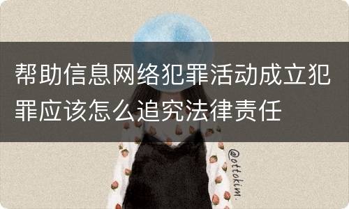 帮助信息网络犯罪活动成立犯罪应该怎么追究法律责任