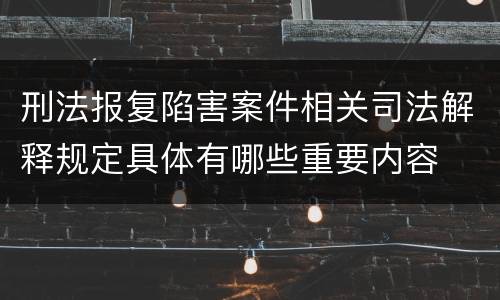 刑法报复陷害案件相关司法解释规定具体有哪些重要内容