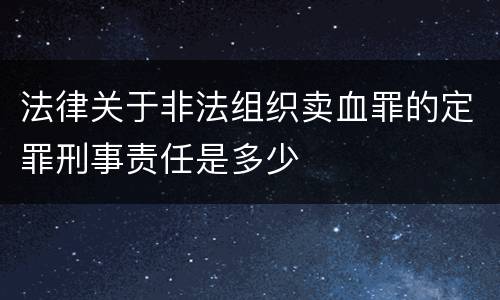 法律关于非法组织卖血罪的定罪刑事责任是多少
