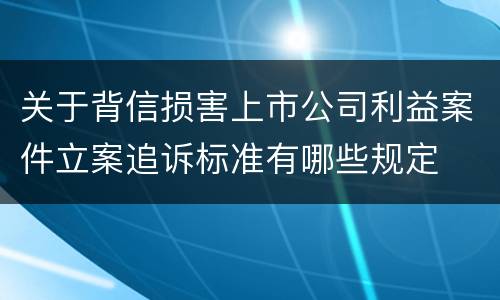 关于背信损害上市公司利益案件立案追诉标准有哪些规定