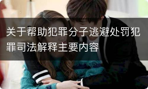 关于帮助犯罪分子逃避处罚犯罪司法解释主要内容