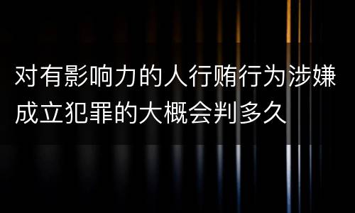 对有影响力的人行贿行为涉嫌成立犯罪的大概会判多久