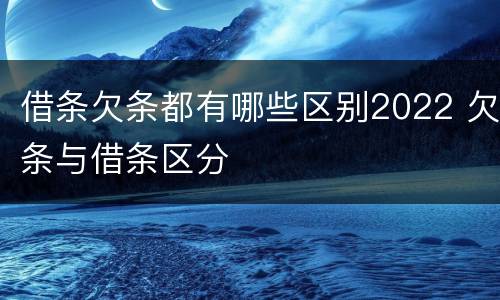 借条欠条都有哪些区别2022 欠条与借条区分