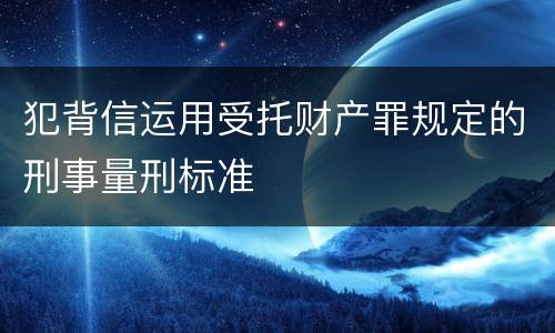 犯背信运用受托财产罪规定的刑事量刑标准
