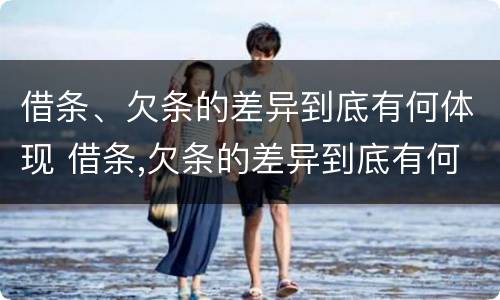 借条、欠条的差异到底有何体现 借条,欠条的差异到底有何体现法律效力