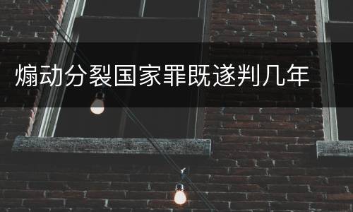 煽动分裂国家罪既遂判几年