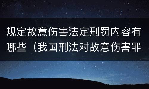 规定故意伤害法定刑罚内容有哪些（我国刑法对故意伤害罪的处罚是如何规定的）