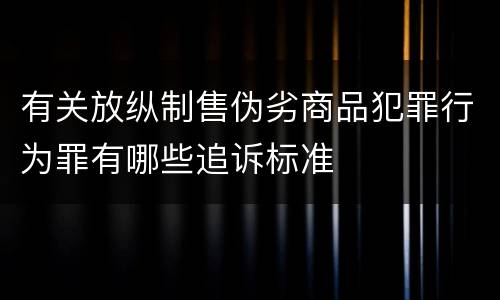 有关放纵制售伪劣商品犯罪行为罪有哪些追诉标准