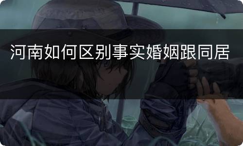 河南如何区别事实婚姻跟同居