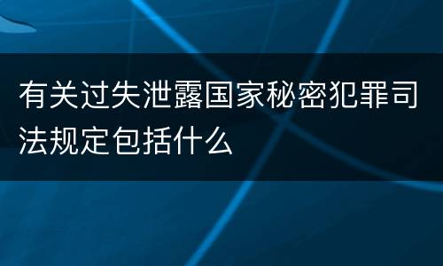 有关过失泄露国家秘密犯罪司法规定包括什么