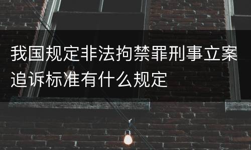 我国规定非法拘禁罪刑事立案追诉标准有什么规定