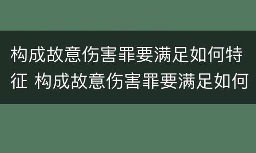 构成故意伤害罪要满足如何特征 构成故意伤害罪要满足如何特征的条件