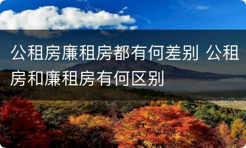 公租房廉租房都有何差别 公租房和廉租房有何区别