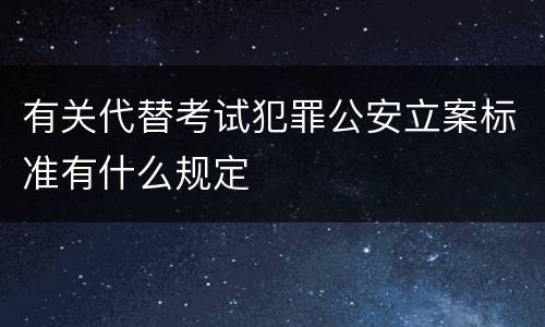 有关代替考试犯罪公安立案标准有什么规定