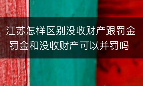 江苏怎样区别没收财产跟罚金 罚金和没收财产可以并罚吗