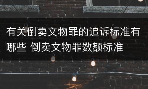 有关倒卖文物罪的追诉标准有哪些 倒卖文物罪数额标准