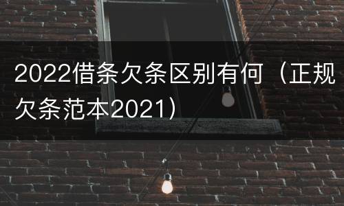 2022借条欠条区别有何（正规欠条范本2021）