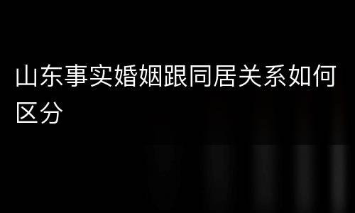 山东事实婚姻跟同居关系如何区分