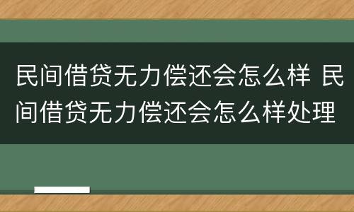 民间借贷无力偿还会怎么样 民间借贷无力偿还会怎么样处理