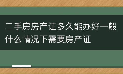 二手房房产证多久能办好一般什么情况下需要房产证