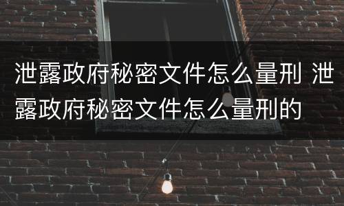 泄露政府秘密文件怎么量刑 泄露政府秘密文件怎么量刑的