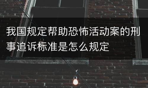 我国规定帮助恐怖活动案的刑事追诉标准是怎么规定