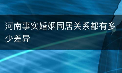 河南事实婚姻同居关系都有多少差异