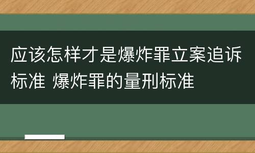 应该怎样才是爆炸罪立案追诉标准 爆炸罪的量刑标准
