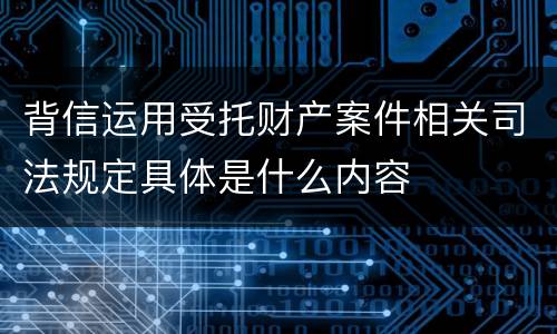 背信运用受托财产案件相关司法规定具体是什么内容