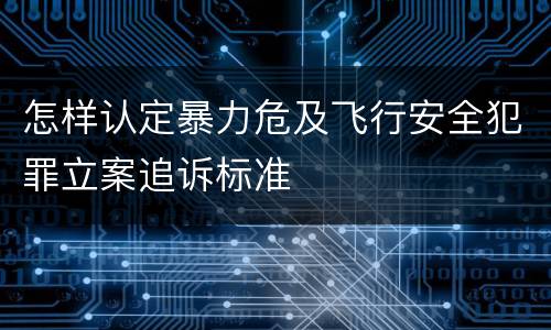 怎样认定暴力危及飞行安全犯罪立案追诉标准
