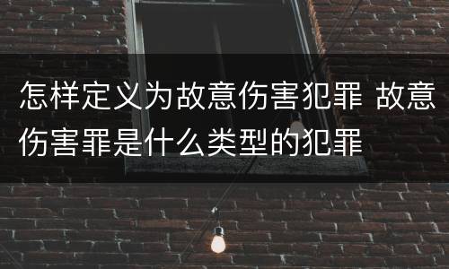 怎样定义为故意伤害犯罪 故意伤害罪是什么类型的犯罪