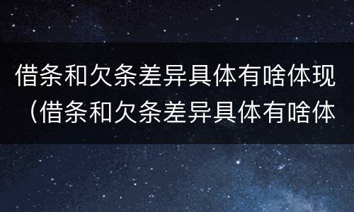 借条和欠条差异具体有啥体现（借条和欠条差异具体有啥体现呢）
