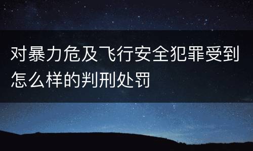 对暴力危及飞行安全犯罪受到怎么样的判刑处罚