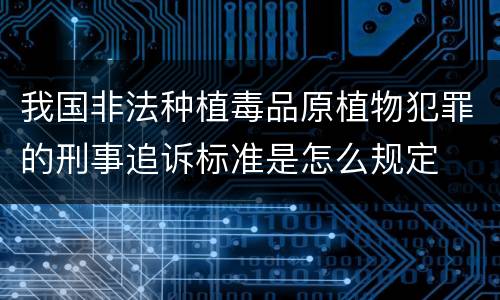 我国非法种植毒品原植物犯罪的刑事追诉标准是怎么规定