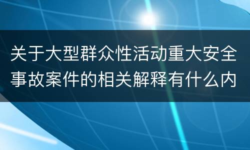关于大型群众性活动重大安全事故案件的相关解释有什么内容
