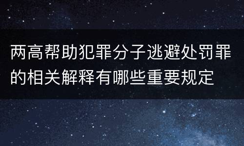 两高帮助犯罪分子逃避处罚罪的相关解释有哪些重要规定