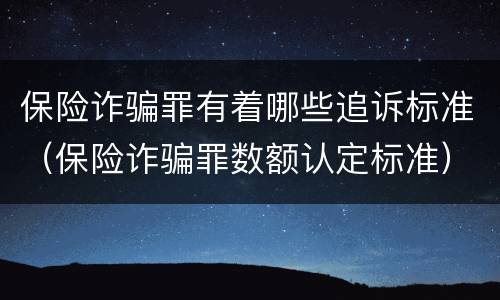 保险诈骗罪有着哪些追诉标准（保险诈骗罪数额认定标准）