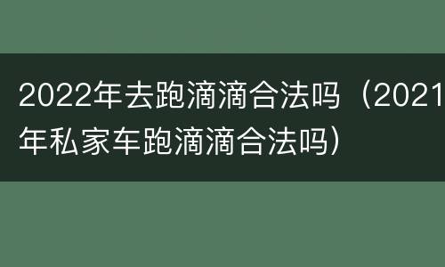 2022年去跑滴滴合法吗（2021年私家车跑滴滴合法吗）