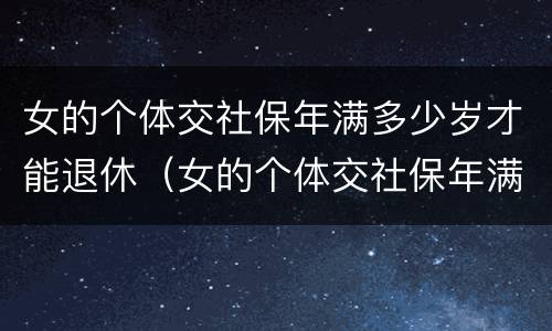 女的个体交社保年满多少岁才能退休（女的个体交社保年满多少岁才能退休呢）