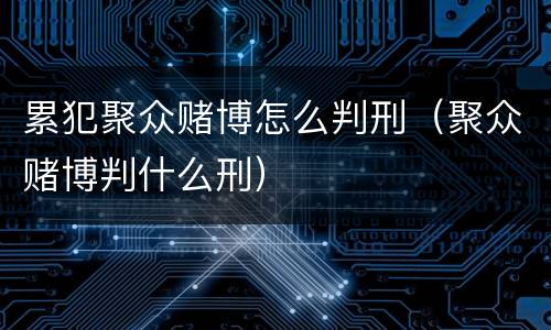 累犯聚众赌博怎么判刑（聚众赌博判什么刑）
