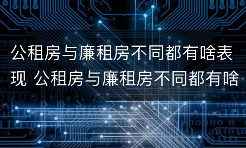 公租房与廉租房不同都有啥表现 公租房与廉租房不同都有啥表现呢