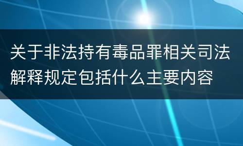 关于非法持有毒品罪相关司法解释规定包括什么主要内容