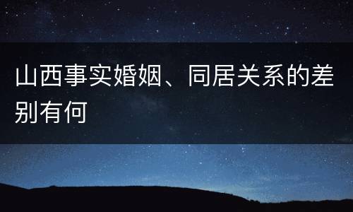 山西事实婚姻、同居关系的差别有何